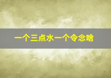 一个三点水一个令念啥