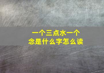 一个三点水一个念是什么字怎么读