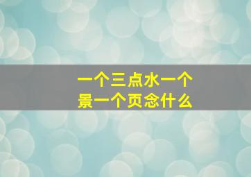 一个三点水一个景一个页念什么