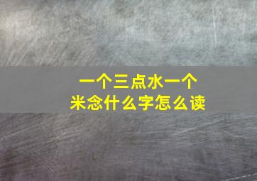 一个三点水一个米念什么字怎么读