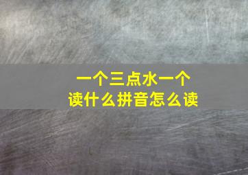 一个三点水一个读什么拼音怎么读