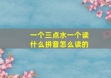 一个三点水一个读什么拼音怎么读的