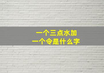 一个三点水加一个令是什么字