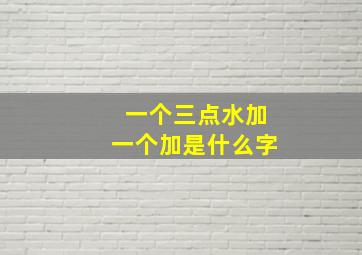 一个三点水加一个加是什么字