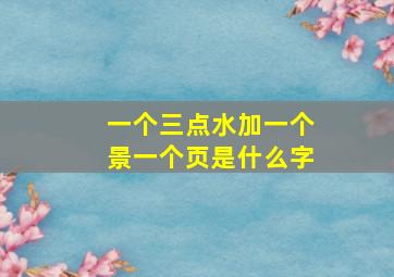 一个三点水加一个景一个页是什么字