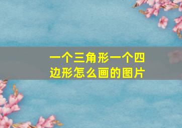 一个三角形一个四边形怎么画的图片