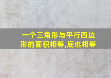 一个三角形与平行四边形的面积相等,底也相等