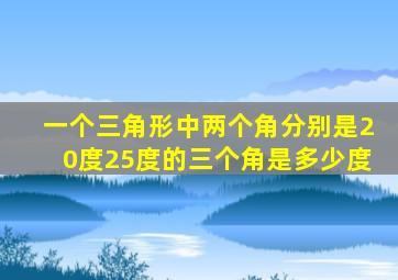 一个三角形中两个角分别是20度25度的三个角是多少度