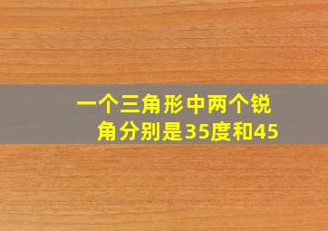 一个三角形中两个锐角分别是35度和45