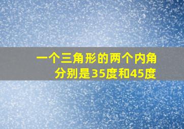 一个三角形的两个内角分别是35度和45度