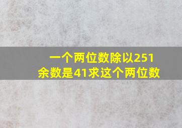 一个两位数除以251余数是41求这个两位数