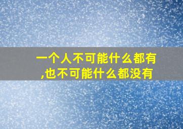 一个人不可能什么都有,也不可能什么都没有