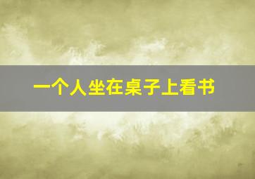 一个人坐在桌子上看书