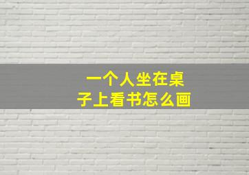 一个人坐在桌子上看书怎么画