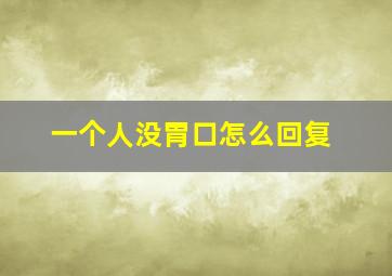 一个人没胃口怎么回复