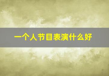 一个人节目表演什么好