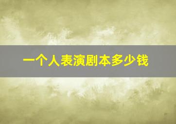 一个人表演剧本多少钱