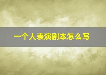 一个人表演剧本怎么写