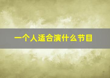 一个人适合演什么节目