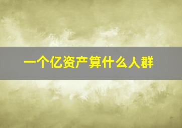 一个亿资产算什么人群