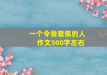 一个令我敬佩的人作文500字左右