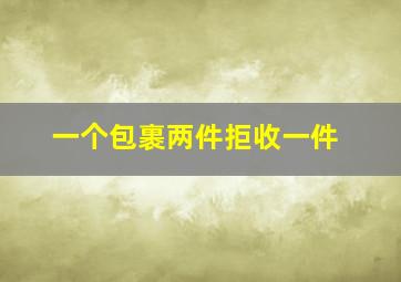 一个包裹两件拒收一件