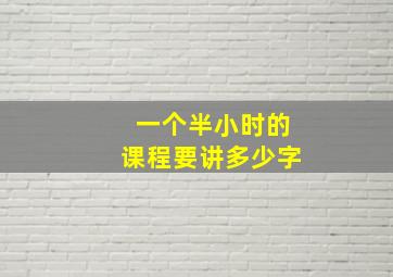 一个半小时的课程要讲多少字