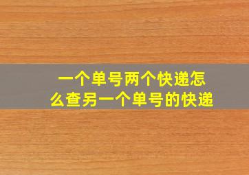 一个单号两个快递怎么查另一个单号的快递