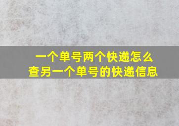 一个单号两个快递怎么查另一个单号的快递信息