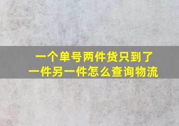 一个单号两件货只到了一件另一件怎么查询物流