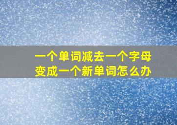 一个单词减去一个字母变成一个新单词怎么办