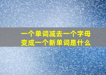 一个单词减去一个字母变成一个新单词是什么