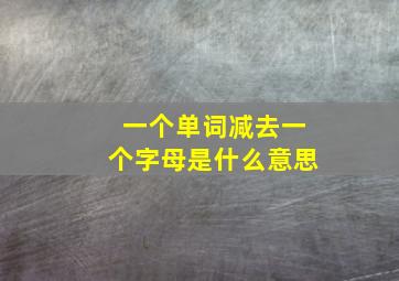 一个单词减去一个字母是什么意思