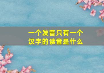 一个发音只有一个汉字的读音是什么