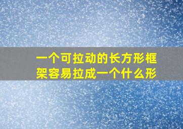 一个可拉动的长方形框架容易拉成一个什么形