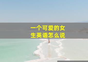 一个可爱的女生英语怎么说