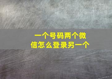 一个号码两个微信怎么登录另一个