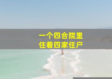 一个四合院里住着四家住户