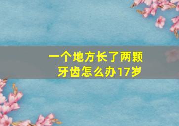 一个地方长了两颗牙齿怎么办17岁