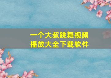 一个大叔跳舞视频播放大全下载软件