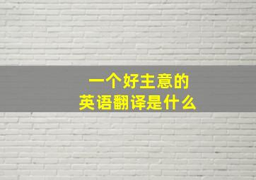 一个好主意的英语翻译是什么