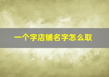 一个字店铺名字怎么取