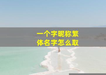 一个字昵称繁体名字怎么取