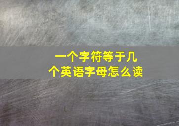 一个字符等于几个英语字母怎么读