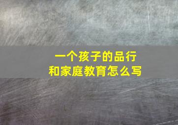 一个孩子的品行和家庭教育怎么写