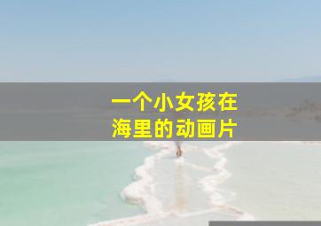 一个小女孩在海里的动画片