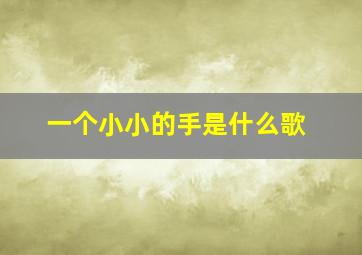 一个小小的手是什么歌