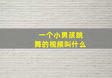 一个小男孩跳舞的视频叫什么