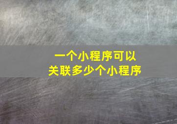 一个小程序可以关联多少个小程序