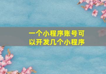 一个小程序账号可以开发几个小程序